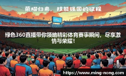 绿色360直播带你领略精彩体育赛事瞬间，尽享激情与荣耀！