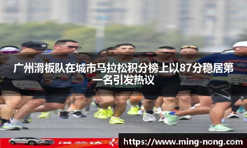 广州滑板队在城市马拉松积分榜上以87分稳居第一名引发热议