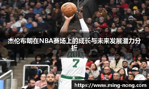 杰伦布朗在NBA赛场上的成长与未来发展潜力分析