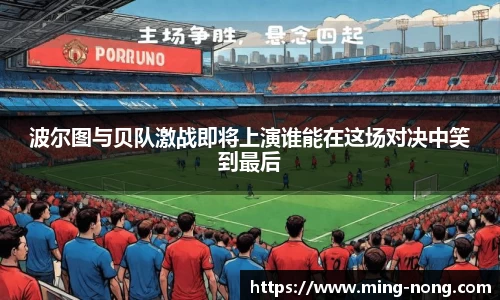 波尔图与贝队激战即将上演谁能在这场对决中笑到最后